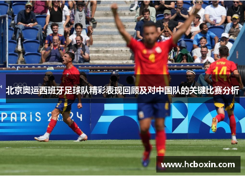 北京奥运西班牙足球队精彩表现回顾及对中国队的关键比赛分析