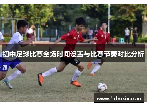 初中足球比赛全场时间设置与比赛节奏对比分析